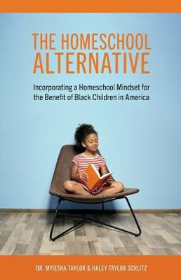 The Homeschool Alternative: Incorporating A Homeschool Mindset For The Benefit Of Black Children In America