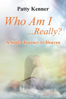 Who Am I . . . Really?: A Soul'S Journey To Heaven