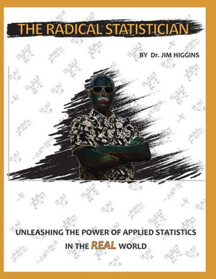 The Radical Statistician: Unleashing The Power Of Applied Statistics In The "Real" World (Statistics And Analysis)