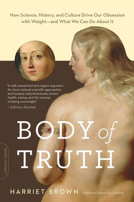 Body Of Truth: How Science, History, And Culture Drive Our Obsession With Weight -- And What We Can Do About It