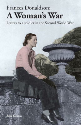 Frances Donaldson: A Woman'S War: Letters To A Soldier In The Second World War