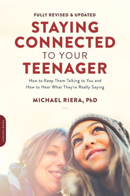 Staying Connected To Your Teenager, Revised Edition: How To Keep Them Talking To You And How To Hear What They'Re Really Saying