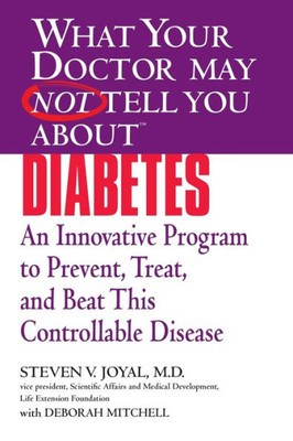 What Your Doctor May Not Tell You About Diabetes: An Innovative Program To Prevent, Treat, And Beat This Controllable Disease