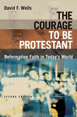 The Courage To Be Protestant: Reformation Faith In Today'S World