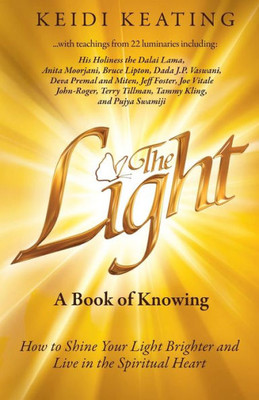 The Light: A Book Of Knowing: How To Shine Your Light Brighter And Live In The Spiritual Heart