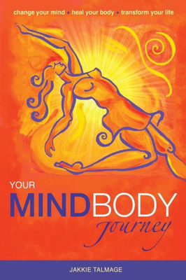 Your Mindbody Journey: Change Your Mind, Heal Your Body, Transform Your Life (1)