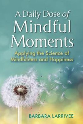 A Daily Dose Of Mindful Moments: Applying The Science Of Mindfulness And Happiness