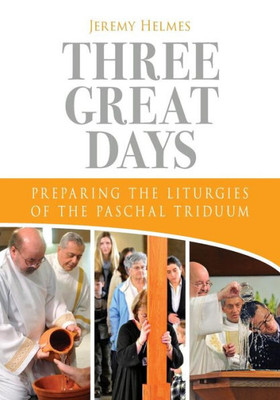 Three Great Days: Preparing The Liturgies Of The Paschal Triduum