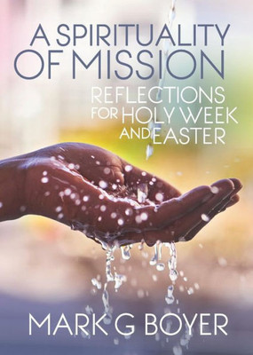 A Spirituality Of Mission: Reflections For Holy Week And Easter