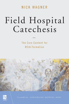 Field Hospital Catechesis: The Core Content For Rcia Formation (Teamrcia)