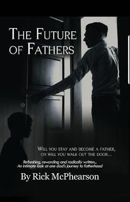 The Future Of Fathers: Will You Stay And Become A Father, Or Will You Walk Out The Door...