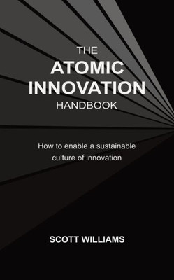 The Atomic Innovation Handbook: How To Enable A Sustainable Culture Of Innovation