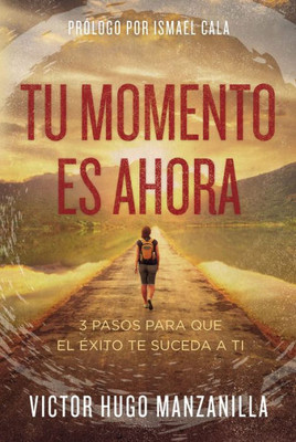 Tu Momento Es Ahora: 3 Pasos Para Que El ?xito Te Suceda A Ti (Spanish Edition)