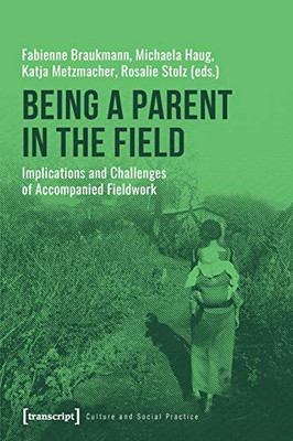 Being a Parent in the Field: Implications and Challenges of Accompanied Fieldwork (Culture and Social Practice)