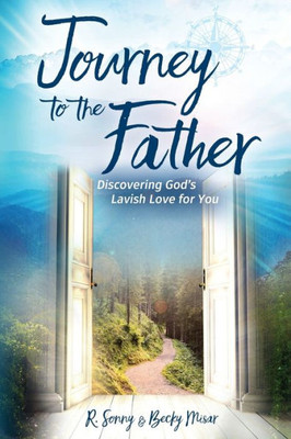 Journey To The Father: Discovering God'S Lavish Love For You