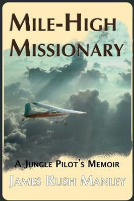 Mile-High Missionary: A Jungle Pilot'S Memoir