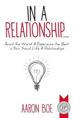 In A Relationship: Avoid The Worst & Experience The Best In Your Social Life & Relationships