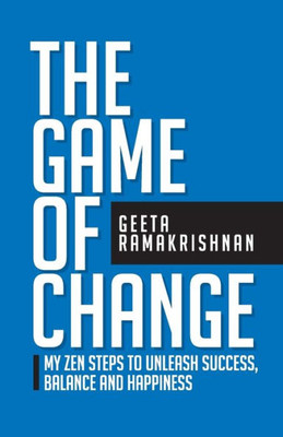 The Game Of Change: My Zen Steps To Unleash Success, Balance And Happiness