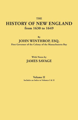 History Of New England From 1630 To 1649, By John Winthrop, Esq., First Governor Of The Colony Of The Massachusetts Bay. In Two Volumes. Volume Ii. In