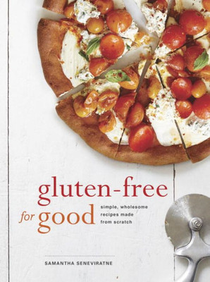 Gluten-Free For Good: Simple, Wholesome Recipes Made From Scratch: A Cookbook