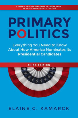 Primary Politics: Everything You Need To Know About How America Nominates Its Presidential Candidates