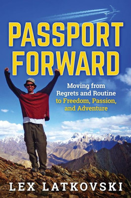 Passport Forward: Moving From Regrets And Routine To Freedom, Passion, And Adventure