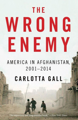The Wrong Enemy: America In Afghanistan, 2001Û2014