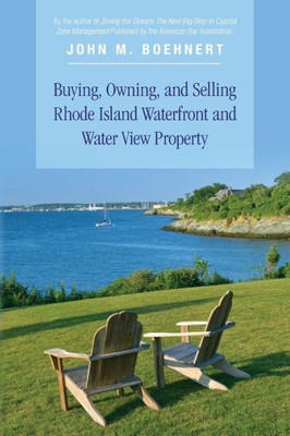 Buying, Owning, And Selling Rhode Island Waterfront And Water View Property: The Definitive Guide To Protecting Your Property Rights And Your Investment In Coastal Property