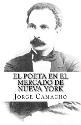 El Poeta En El Mercado De Nueva York: Nuevas Cr?Nicas De Jos? Mart? En El Economista Americano (Spanish Edition)