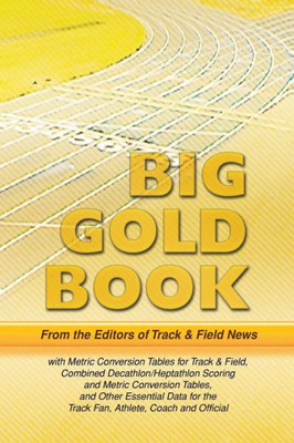 Track & Field News' Big Gold Book: Metric Conversion Tables For Track & Field, Combined Decathlon/Heptathlon Scoring And Metric Conversion Tables, And ... The Track Fan, Athlete, Coach And Official