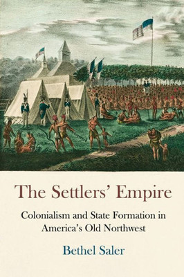 The Settlers' Empire: Colonialism And State Formation In America'S Old Northwest (Early American Studies)