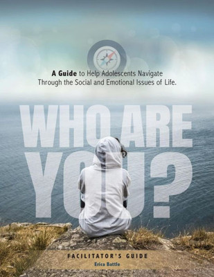 Who Are You? A Guide To Help Adolescents Navigate Through The Social And Emotional Issues Of Life