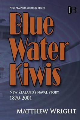 Blue Water Kiwis: New Zealand'S Naval Story 1870-2001 (New Zealand Military Series)