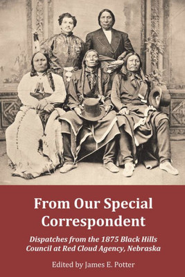 From Our Special Correspondent: Dispatches From The 1875 Black Hills Council At Red Cloud Agency, Nebraska
