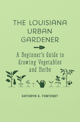 The Louisiana Urban Gardener: A Beginner'S Guide To Growing Vegetables And Herbs