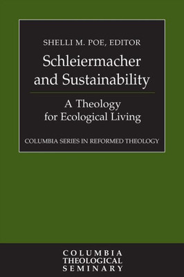 Schleiermacher And Sustainability: A Theology For Ecological Living (Columbia Series In Reformed Theology)