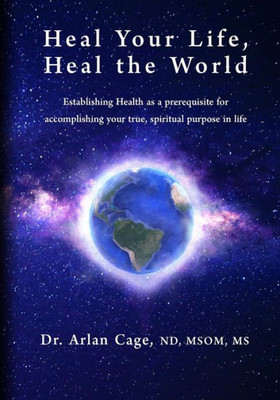 Heal Your Life, Heal The World: Establishing Health As A Prerequisite For Accomplishing Your True, Spiritual Purpose In Life
