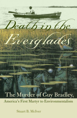 Death In The Everglades: The Murder Of Guy Bradley, America'S First Martyr To Environmentalism (Florida History And Culture)