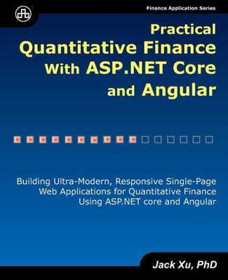 Practical Quantitative Finance With Asp.Net Core And Angular: Building Ultra-Modern, Responsive Single-Page Web Applications For Quantitative Finance Using Asp.Net Core And Angular