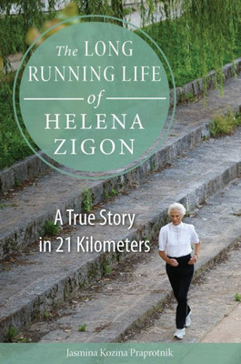 The Long Running Life Of Helena Zigon: A True Story In 21 Kilometers (Niu Series In Slavic, East European, And Eurasian Studies)