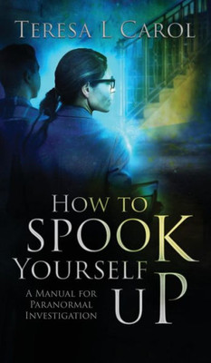 How To Spook Yourself Up: A Manual For Paranormal Investigaton