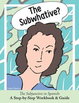 The Subwhative?: The Subjunctive In Spanish: A Step-By-Step Workbook & Guide