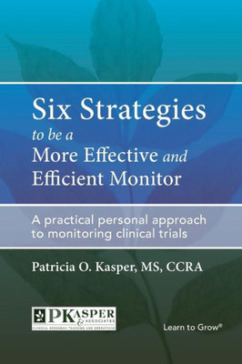 Six Strategies To Be A More Effective And Efficient Monitor: A Practical Personal Approach To Monitoring Clinical Trials