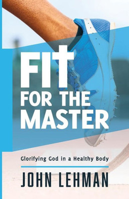 Fit For The Master: Glorifying God In A Healthy Body