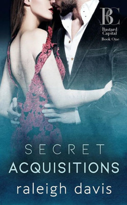 Secret Acquisitions: A Billionaire Bad Boy Second Chance Romance (Bastard Capital)