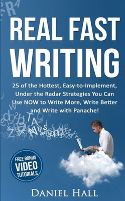 Real Fast Writing: How To Write Faster, 25 Of The Hottest, Easy-To-Implement, Under The Radar Strategies You Can Use Now To Write More, Write Better And Write With Panache!