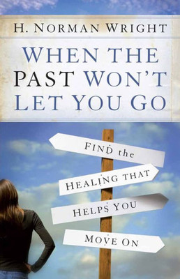 When The Past Won'T Let You Go: Find The Healing That Helps You Move On