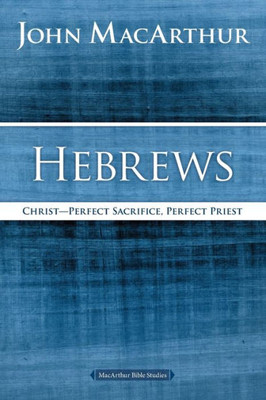 Hebrews: Christ: Perfect Sacrifice, Perfect Priest (Macarthur Bible Studies)