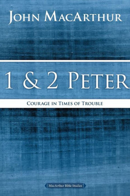 1 And 2 Peter: Courage In Times Of Trouble (Macarthur Bible Studies)