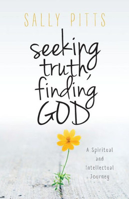 Seeking Truth, Finding God: A Spiritual And Intellectual Journey